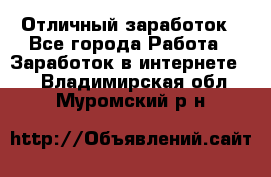 Отличный заработок - Все города Работа » Заработок в интернете   . Владимирская обл.,Муромский р-н